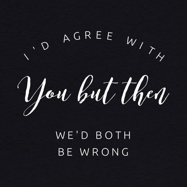 I'd agree with you but then We'd both wrong by Stay Weird